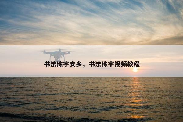 书法练字安乡，书法练字视频教程