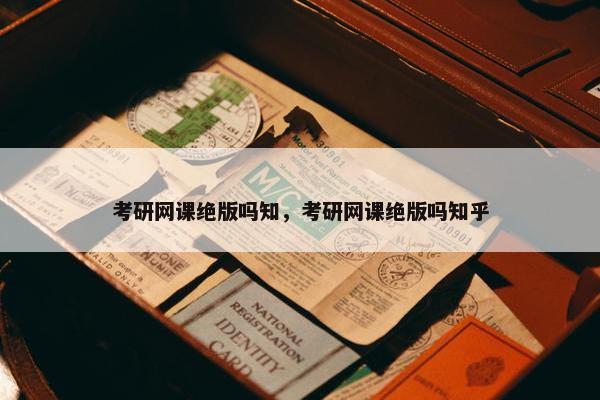 考研网课绝版吗知，考研网课绝版吗知乎