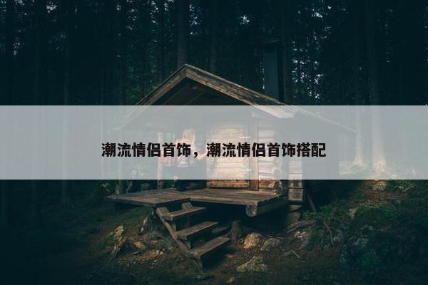 潮流情侣首饰，潮流情侣首饰搭配