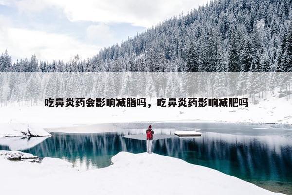 吃鼻炎药会影响减脂吗，吃鼻炎药影响减肥吗