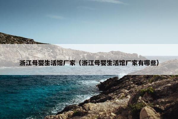浙江母婴生活馆厂家（浙江母婴生活馆厂家有哪些）