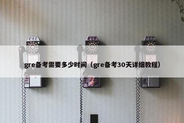 gre备考需要多少时间（gre备考30天详细教程）