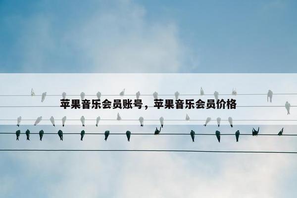 苹果音乐会员账号，苹果音乐会员价格