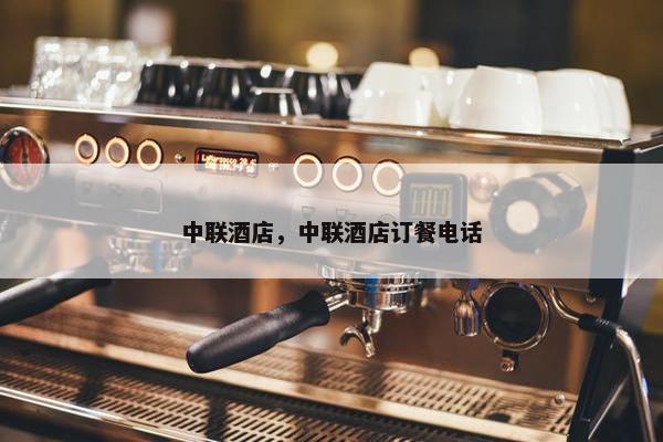 中联酒店，中联酒店订餐电话