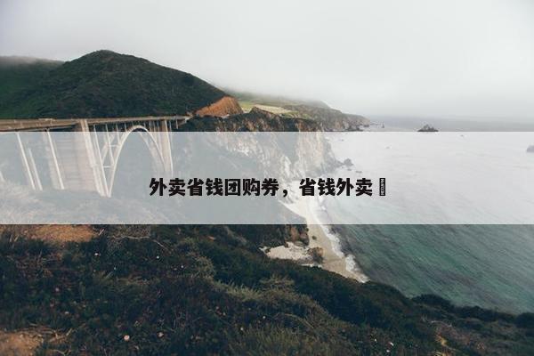 外卖省钱团购券，省钱外卖劵