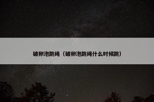 破卵泡跳绳（破卵泡跳绳什么时候跳）