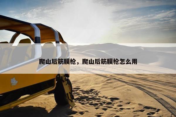 爬山后筋膜枪，爬山后筋膜枪怎么用