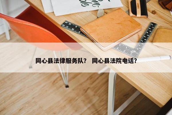 同心县法律服务队？ 同心县法院电话？