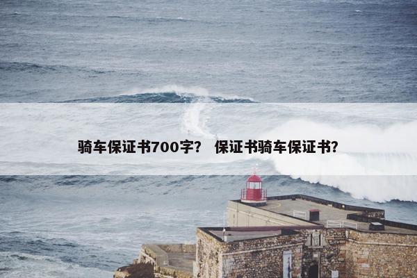 骑车保证书700字？ 保证书骑车保证书？