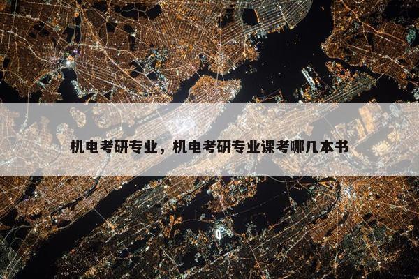 机电考研专业，机电考研专业课考哪几本书