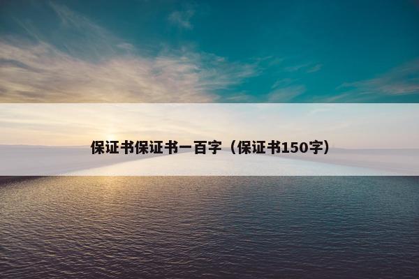 保证书保证书一百字（保证书150字）