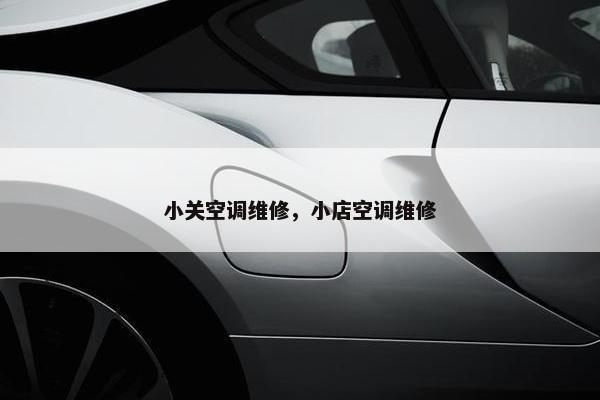 小关空调维修，小店空调维修