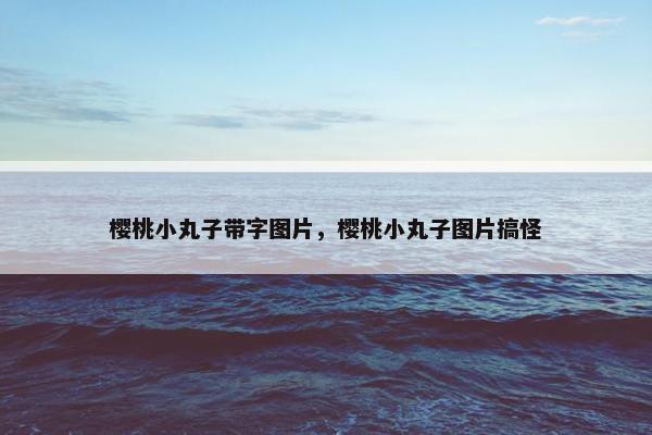 樱桃小丸子带字图片，樱桃小丸子图片搞怪