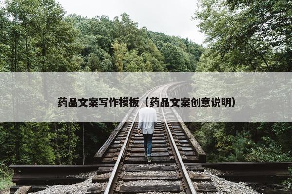 药品文案写作模板（药品文案创意说明）
