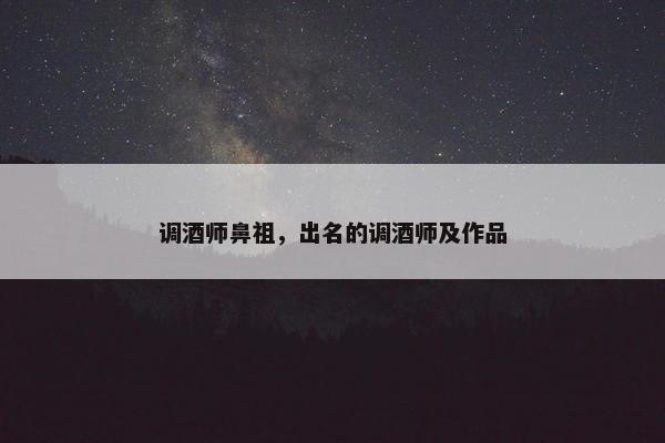 调酒师鼻祖，出名的调酒师及作品