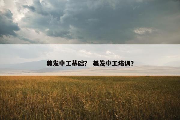 美发中工基础？ 美发中工培训？
