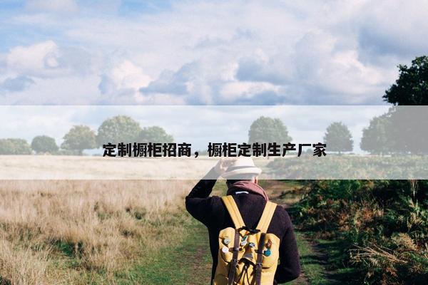 定制橱柜招商，橱柜定制生产厂家