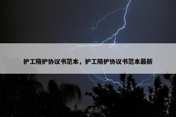 护工陪护协议书范本，护工陪护协议书范本最新