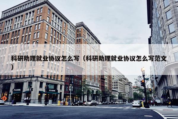 科研助理就业协议怎么写（科研助理就业协议怎么写范文）