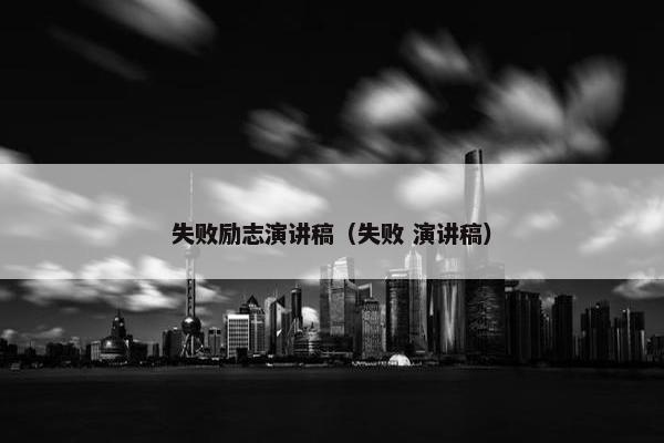 失败励志演讲稿（失败 演讲稿）