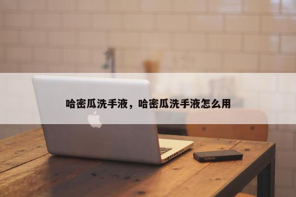 哈密瓜洗手液，哈密瓜洗手液怎么用