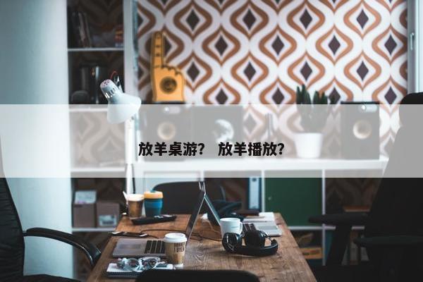 放羊桌游？ 放羊播放？