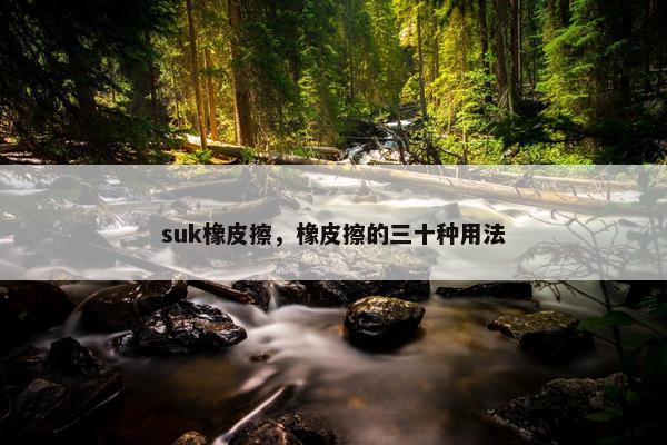 suk橡皮擦，橡皮擦的三十种用法