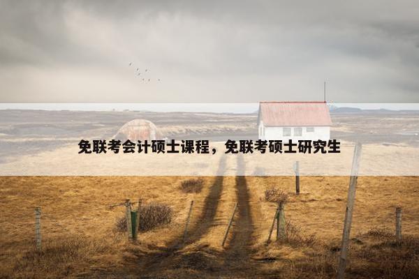 免联考会计硕士课程，免联考硕士研究生