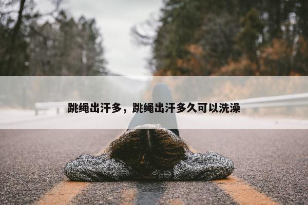 跳绳出汗多，跳绳出汗多久可以洗澡