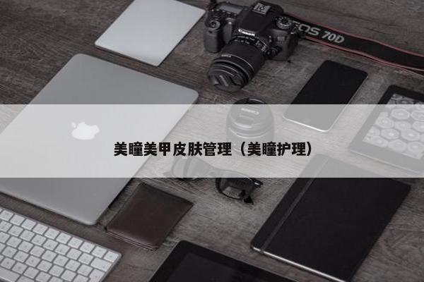 美瞳美甲皮肤管理（美瞳护理）