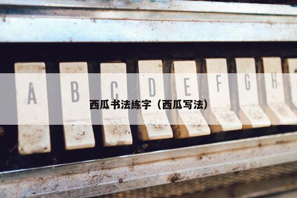 西瓜书法练字（西瓜写法）