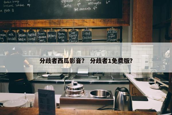 分歧者西瓜影音？ 分歧者1免费版？