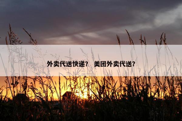外卖代送快递？ 美团外卖代送？