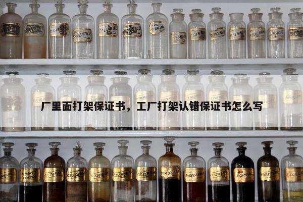 厂里面打架保证书，工厂打架认错保证书怎么写