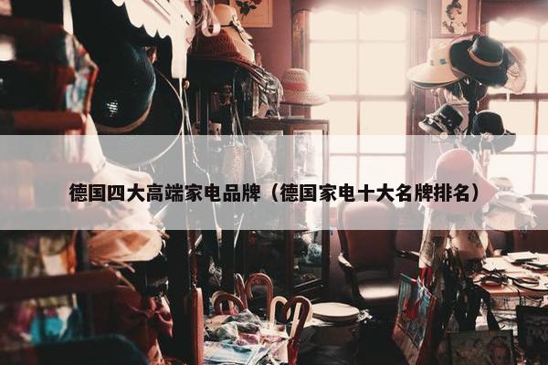 德国四大高端家电品牌（德国家电十大名牌排名）