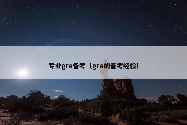 专业gre备考（gre的备考经验）
