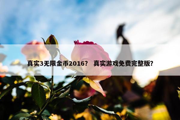 真实3无限金币2016？ 真实游戏免费完整版？