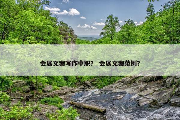 会展文案写作中职？ 会展文案范例？