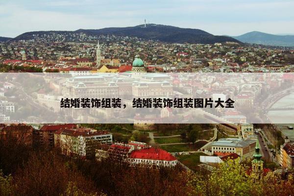 结婚装饰组装，结婚装饰组装图片大全
