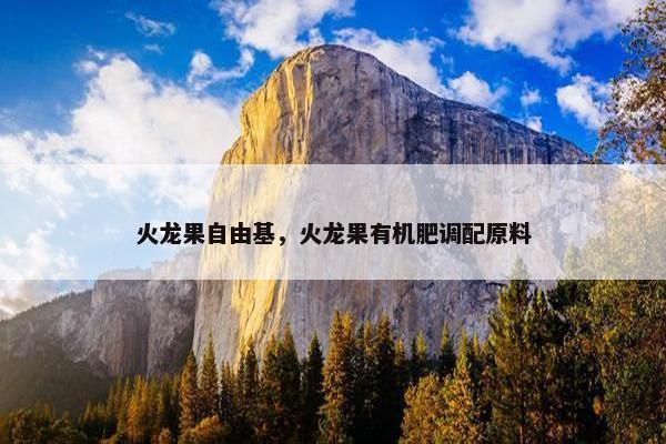 火龙果自由基，火龙果有机肥调配原料