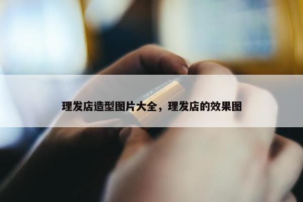 理发店造型图片大全，理发店的效果图