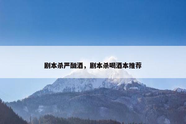 剧本杀严酗酒，剧本杀喝酒本推荐
