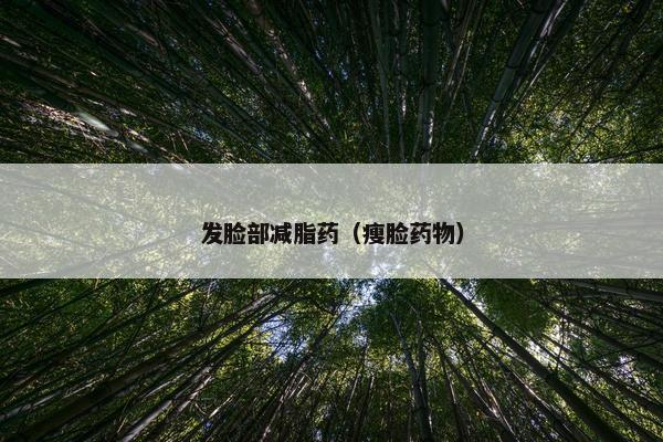 发脸部减脂药（瘦脸药物）