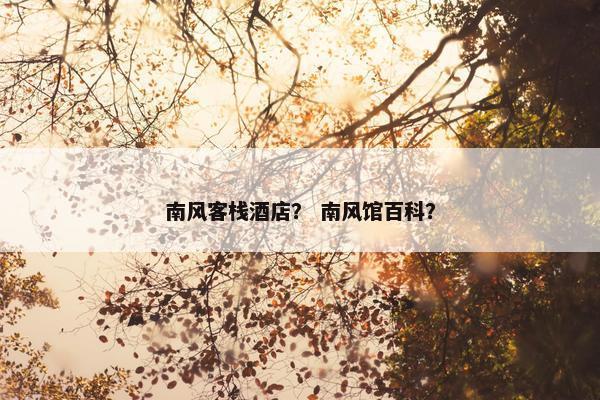 南风客栈酒店？ 南风馆百科？