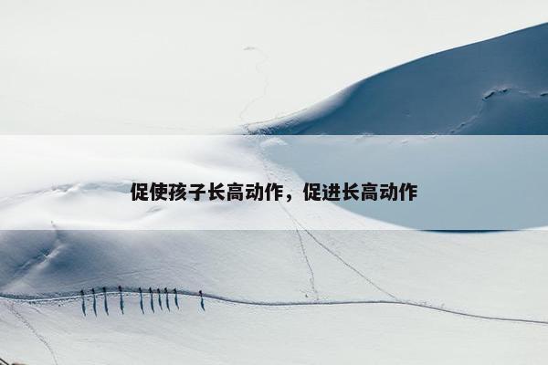 促使孩子长高动作，促进长高动作