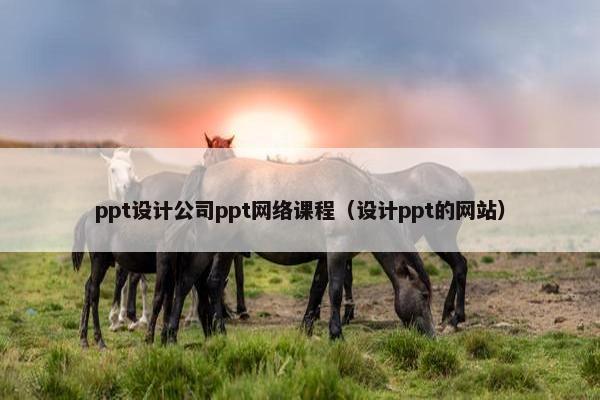 ppt设计公司ppt网络课程（设计ppt的网站）