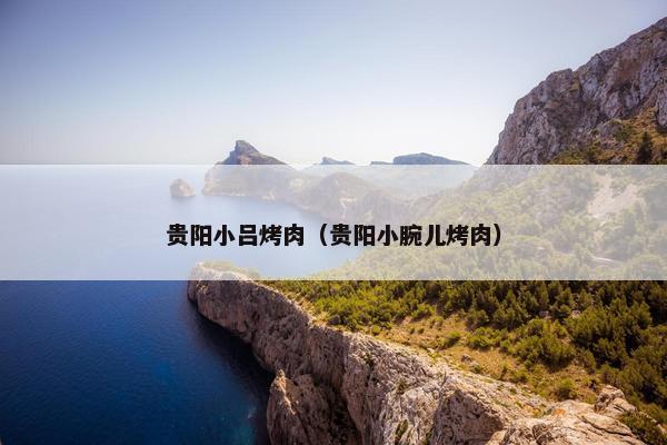 贵阳小吕烤肉（贵阳小腕儿烤肉）