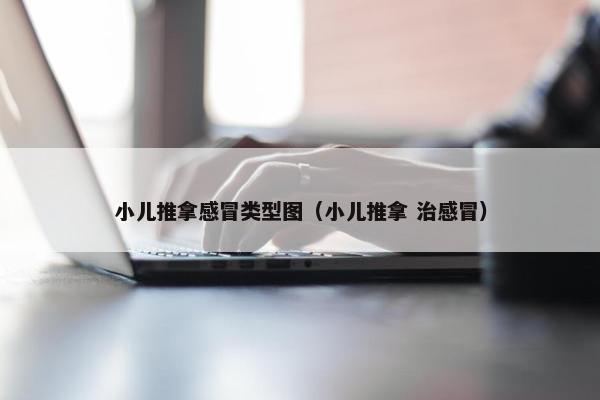 小儿推拿感冒类型图（小儿推拿 治感冒）