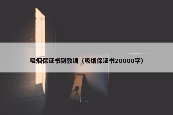 吸烟保证书到教训（吸烟保证书20000字）