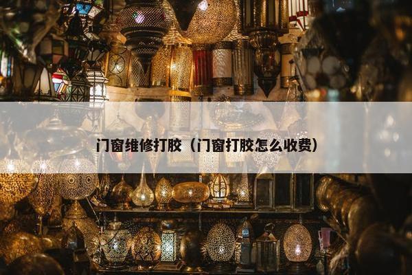 门窗维修打胶（门窗打胶怎么收费）